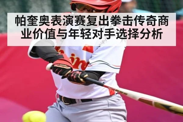 帕奎奥表演赛复出拳击传奇商业价值与年轻对手选择分析